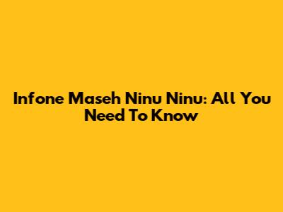 Infone Maseh Ninu Ninu: All You Need To Know