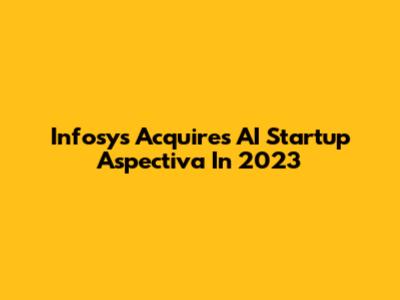 Infosys Acquires AI Startup Aspectiva In 2023