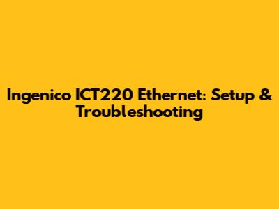 Ingenico ICT220 Ethernet: Setup & Troubleshooting