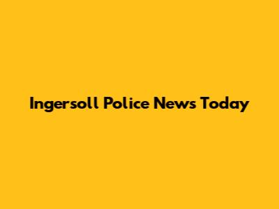 Ingersoll Police News Today