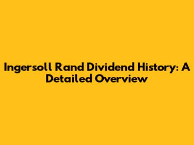 Ingersoll Rand Dividend History: A Detailed Overview