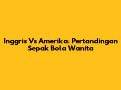 Inggris Vs Amerika: Pertandingan Sepak Bola Wanita