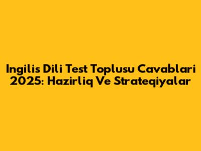 Ingilis Dili Test Toplusu Cavablari 2025: Hazirliq Ve Strateqiyalar