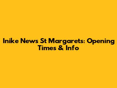 Inike News St Margarets: Opening Times & Info
