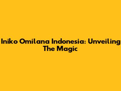 Iniko Omilana Indonesia: Unveiling The Magic