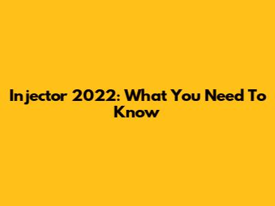 Injector 2022: What You Need To Know