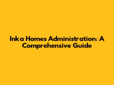 Inka Homes Administration: A Comprehensive Guide