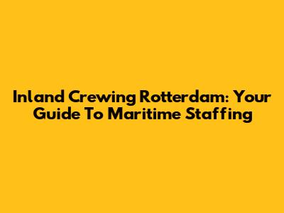 Inland Crewing Rotterdam: Your Guide To Maritime Staffing