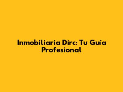 Inmobiliaria Dirc: Tu Guía Profesional