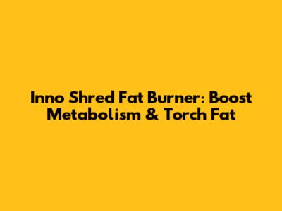 Inno Shred Fat Burner: Boost Metabolism & Torch Fat