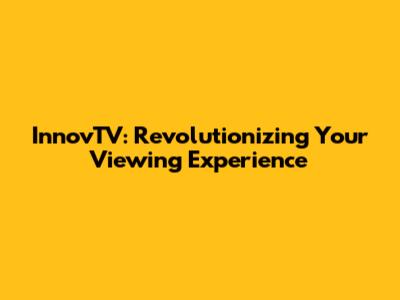 InnovTV: Revolutionizing Your Viewing Experience