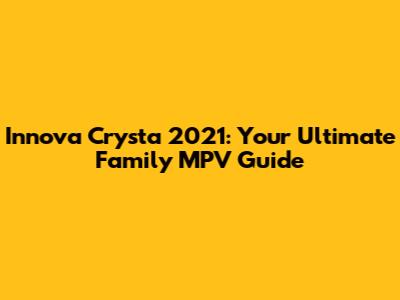 Innova Crysta 2021: Your Ultimate Family MPV Guide