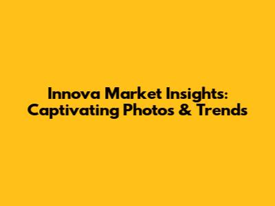 Innova Market Insights: Captivating Photos & Trends