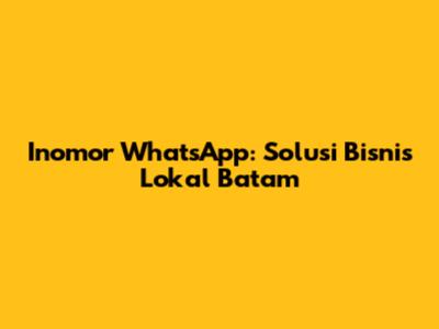 Inomor WhatsApp: Solusi Bisnis Lokal Batam