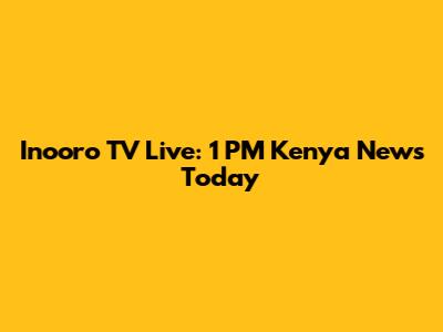 Inooro TV Live: 1 PM Kenya News Today