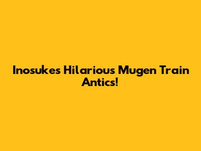 Inosuke's Hilarious Mugen Train Antics!