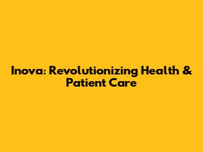 Inova: Revolutionizing Health & Patient Care