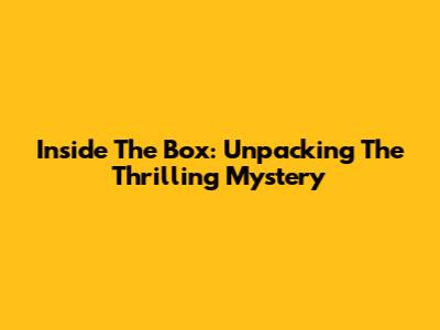 Inside The Box: Unpacking The Thrilling Mystery