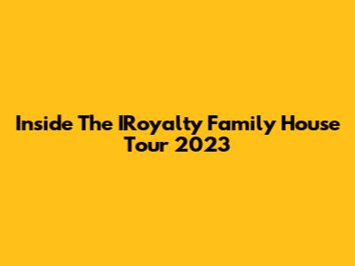 Inside The IRoyalty Family House Tour 2023
