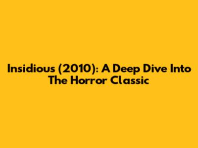 Insidious (2010): A Deep Dive Into The Horror Classic