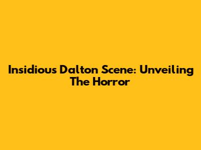 Insidious Dalton Scene: Unveiling The Horror