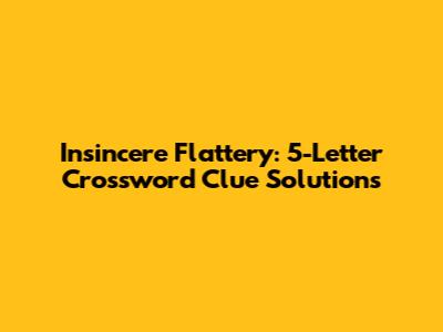 Insincere Flattery: 5-Letter Crossword Clue Solutions