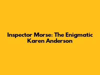 Inspector Morse: The Enigmatic Karen Anderson