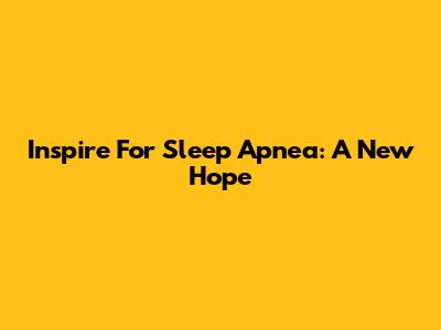Inspire For Sleep Apnea: A New Hope