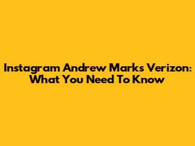 Instagram Andrew Marks Verizon: What You Need To Know