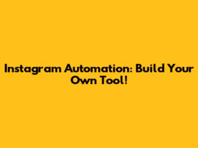 Instagram Automation: Build Your Own Tool!