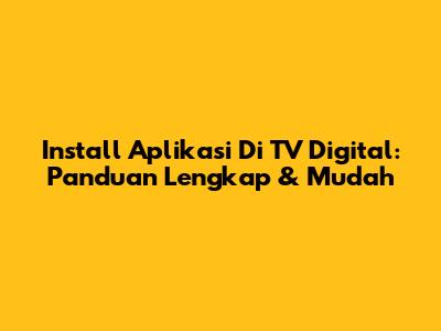 Install Aplikasi Di TV Digital: Panduan Lengkap & Mudah