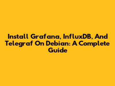 Install Grafana, InfluxDB, And Telegraf On Debian: A Complete Guide