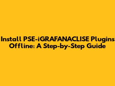 Install PSE-iGRAFANACLISE Plugins Offline: A Step-by-Step Guide