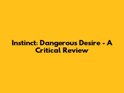 Instinct: Dangerous Desire - A Critical Review