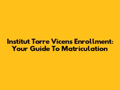 Institut Torre Vicens Enrollment: Your Guide To Matriculation