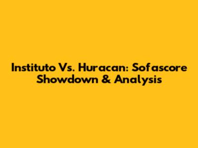 Instituto Vs. Huracan: Sofascore Showdown & Analysis