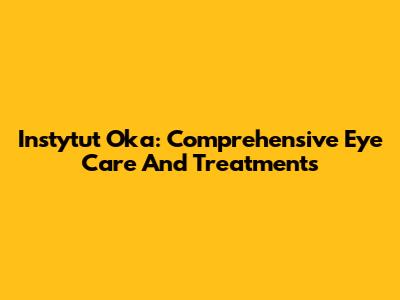 Instytut Oka: Comprehensive Eye Care And Treatments