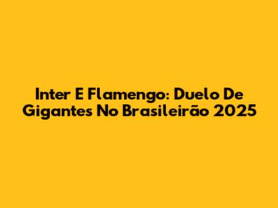 Inter E Flamengo: Duelo De Gigantes No Brasileirão 2025