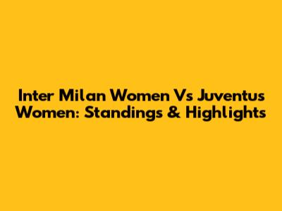 Inter Milan Women Vs Juventus Women: Standings & Highlights