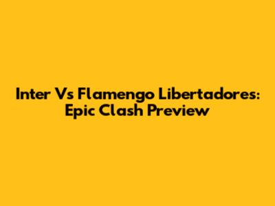 Inter Vs Flamengo Libertadores: Epic Clash Preview