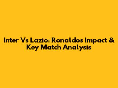 Inter Vs Lazio: Ronaldo's Impact & Key Match Analysis