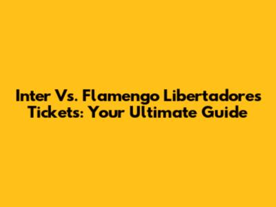 Inter Vs. Flamengo Libertadores Tickets: Your Ultimate Guide