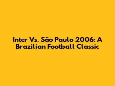 Inter Vs. São Paulo 2006: A Brazilian Football Classic