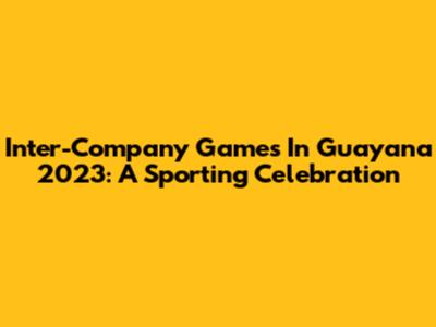 Inter-Company Games In Guayana 2023: A Sporting Celebration