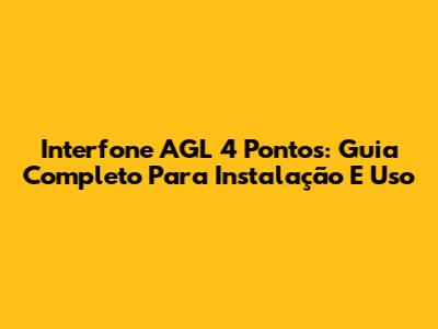 Interfone AGL 4 Pontos: Guia Completo Para Instalação E Uso