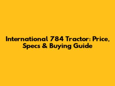 International 784 Tractor: Price, Specs & Buying Guide