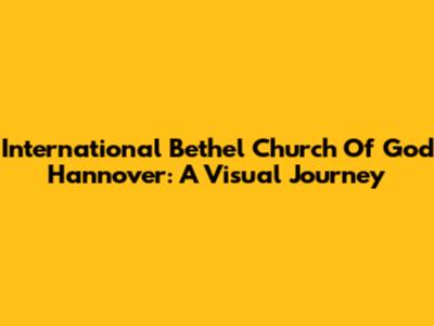 International Bethel Church Of God Hannover: A Visual Journey