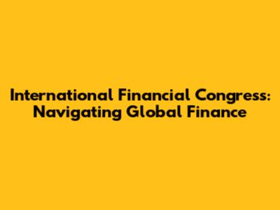 International Financial Congress: Navigating Global Finance