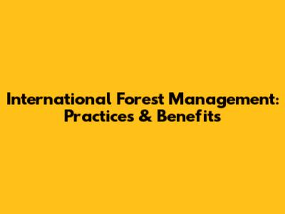 International Forest Management: Practices & Benefits