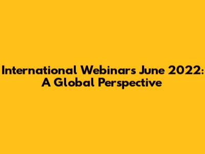 International Webinars June 2022: A Global Perspective